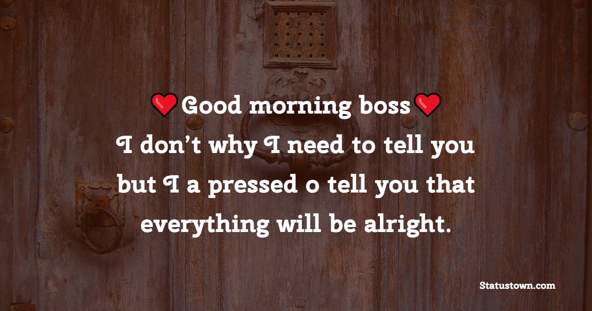 Good morning boss, I don’t why I need to tell you but I a pressed o tell you that everything will be alright. - Good Morning Messages For Boss 