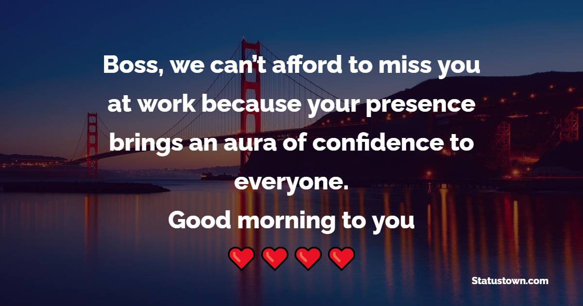 Boss, we can’t afford to miss you at work because your presence brings an aura of confidence to everyone. Good morning to you. - Good Morning Messages For Boss 