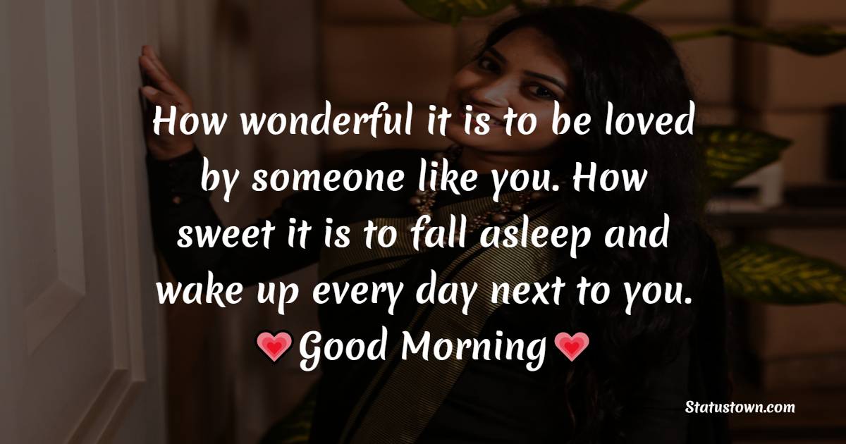 How wonderful it is to be loved by someone like you. How sweet it is to fall asleep and wake up every day next to you. Good morning! I love you. - Good Morning Messages For Boyfriend
