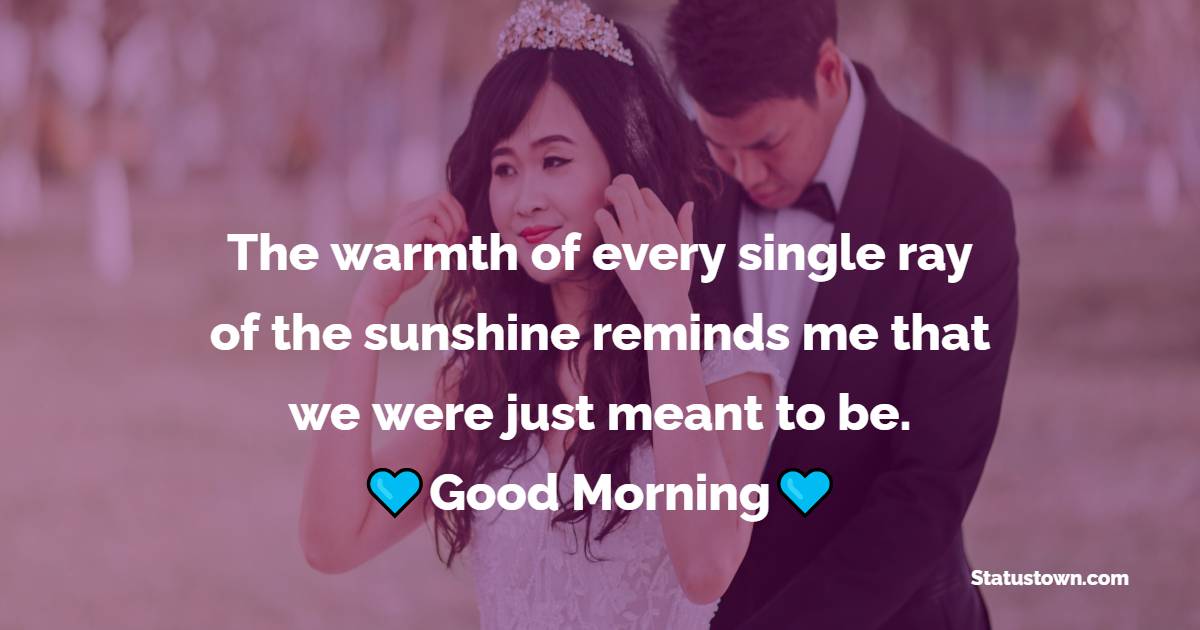 The warmth of every single ray of the sunshine reminds me that we were just meant to be. Good morning. - Good Morning Messages For Boyfriend