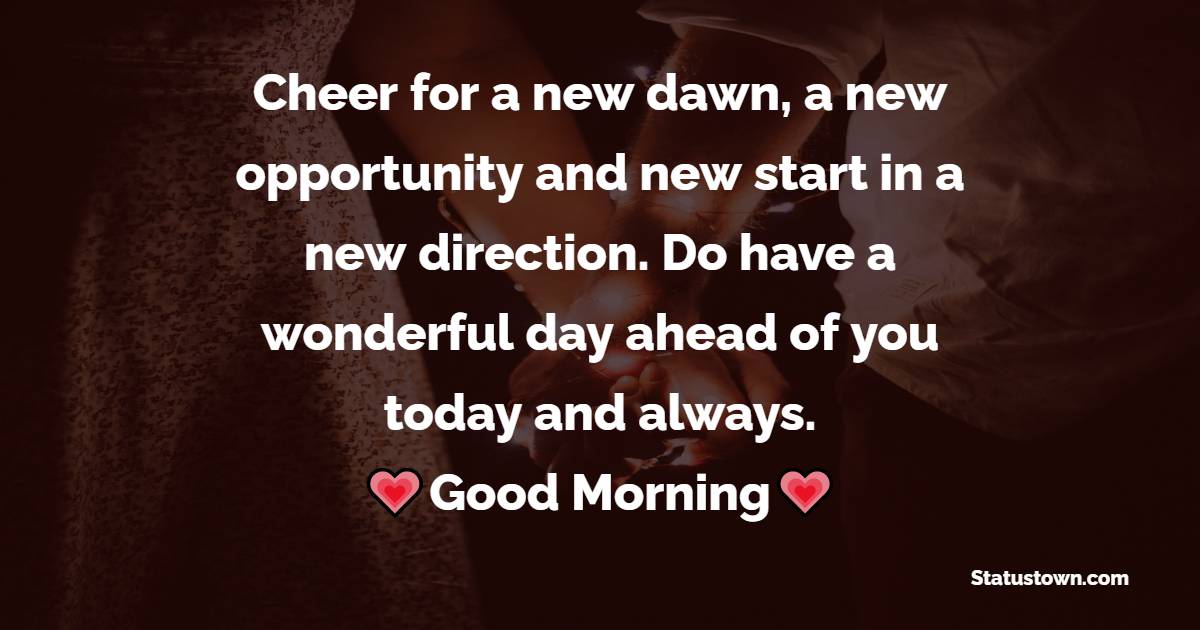 Cheer for a new dawn, a new opportunity and new start in a new direction. Do have a wonderful day ahead of you today and always. - Good Morning Messages For Boyfriend