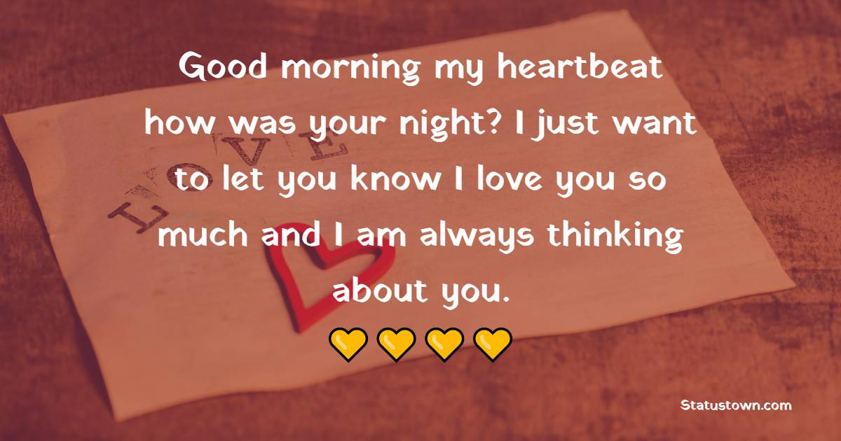 Good morning my heartbeat, how was your night? I just want to let you know I love you so much and I am always thinking about you. - Good Morning Messages For Fiance