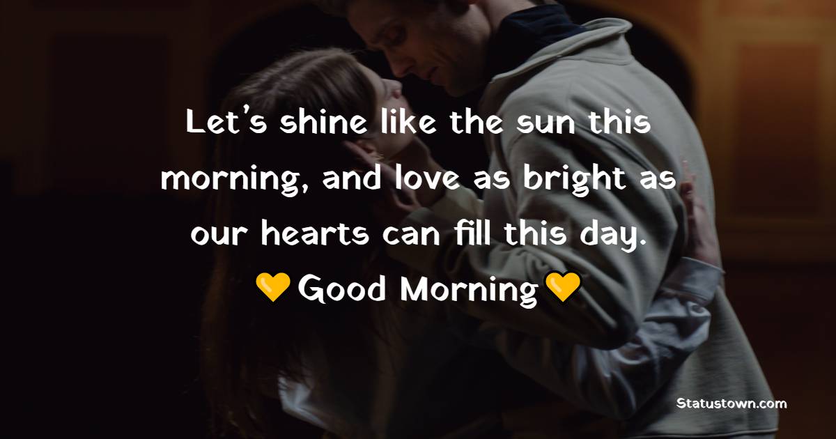 Let’s shine like the sun this morning, and love as bright as our hearts can fill this day. - Good Morning Messages For Fiance