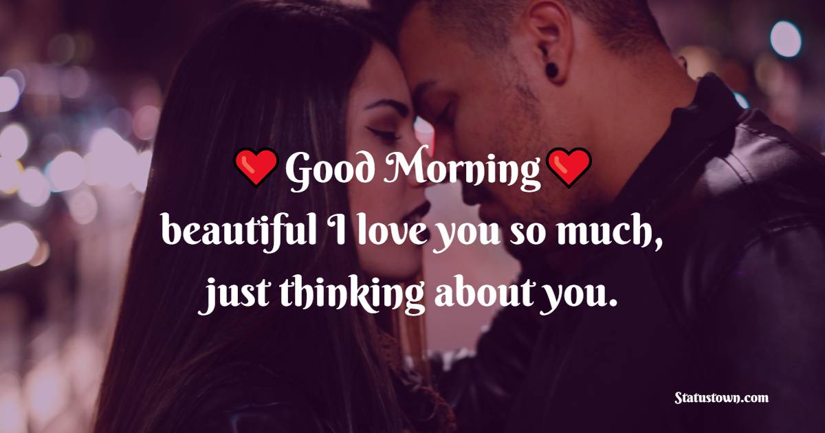 Good morning beautiful I love you so much, just thinking about you.