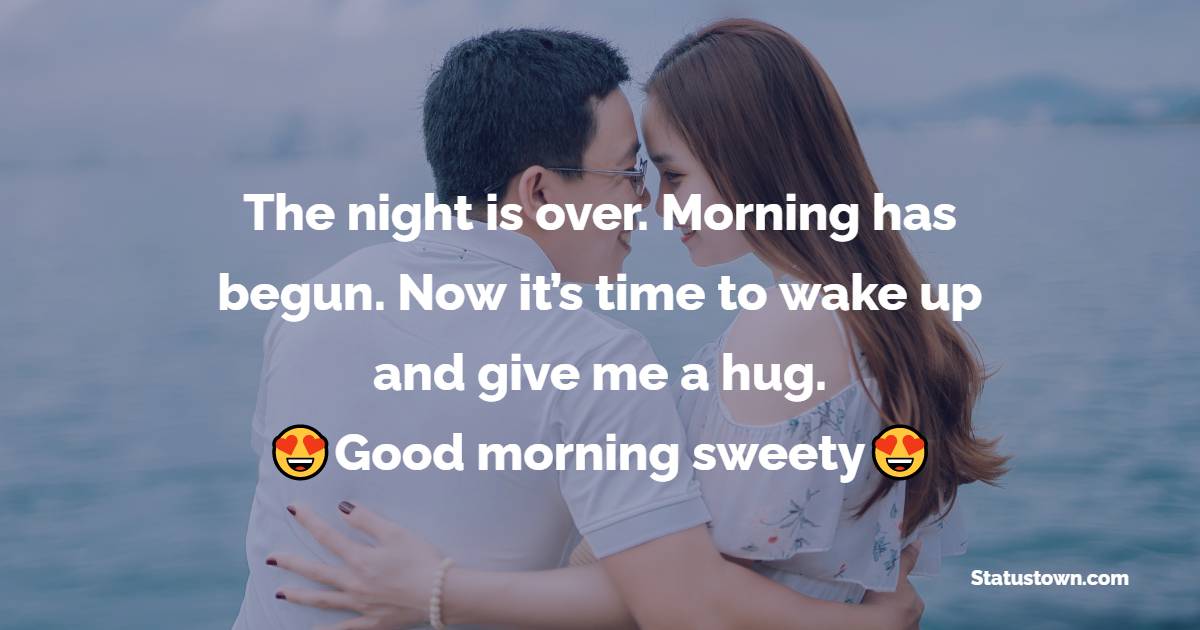 Night is over. Morning has begun. Now it’s time to wake up and give me a hug. Good morning, sweety! - Good Morning Messages For Girlfriend 