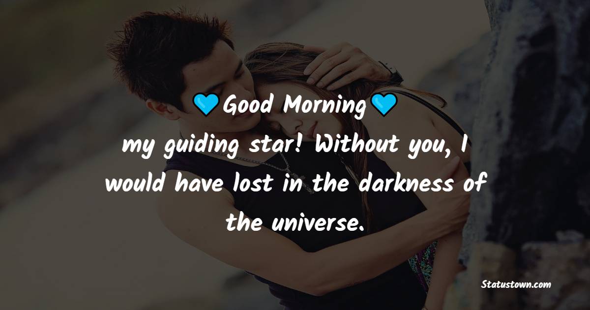 Good morning, my guiding star! Without you, I would have lost in the darkness of the universe. - Good Morning Messages For Girlfriend 