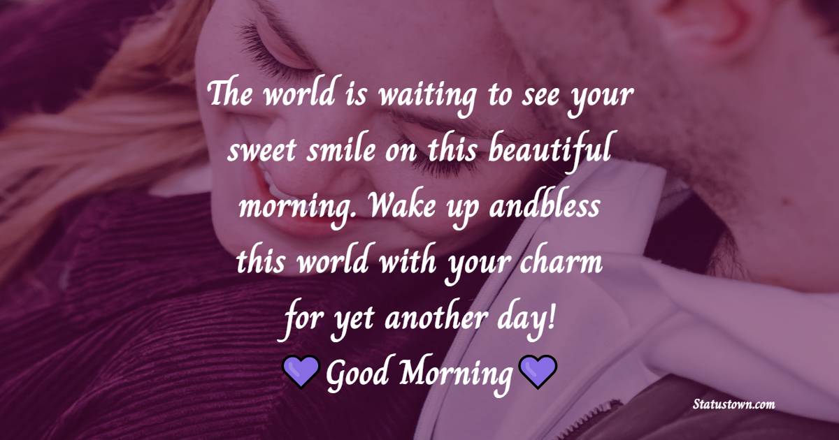 The world is waiting to see your sweet smile on this beautiful morning. Wake up and bless this world with your charm for yet another day!