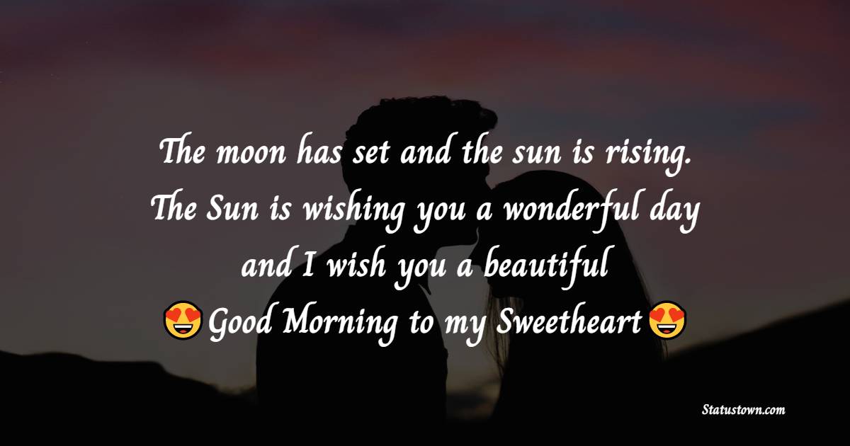 The moon has set and the sun is rising. The Sun is wishing you a wonderful day and I wish you a beautiful Good Morning to my Sweetheart. - Good Morning Messages For Girlfriend 