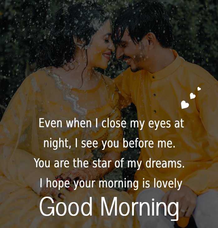 Even when I close my eyes at night, I see you before me. You are the star of my dreams. I hope your morning is lovely. - Good Morning Messages For Girlfriend