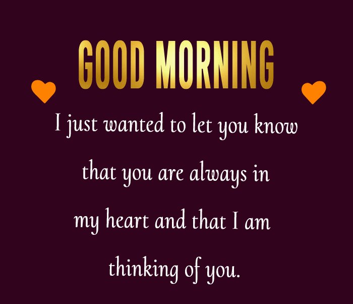 Good morning, my darling. I just wanted to let you know that you are always in my heart and that I am thinking of you.