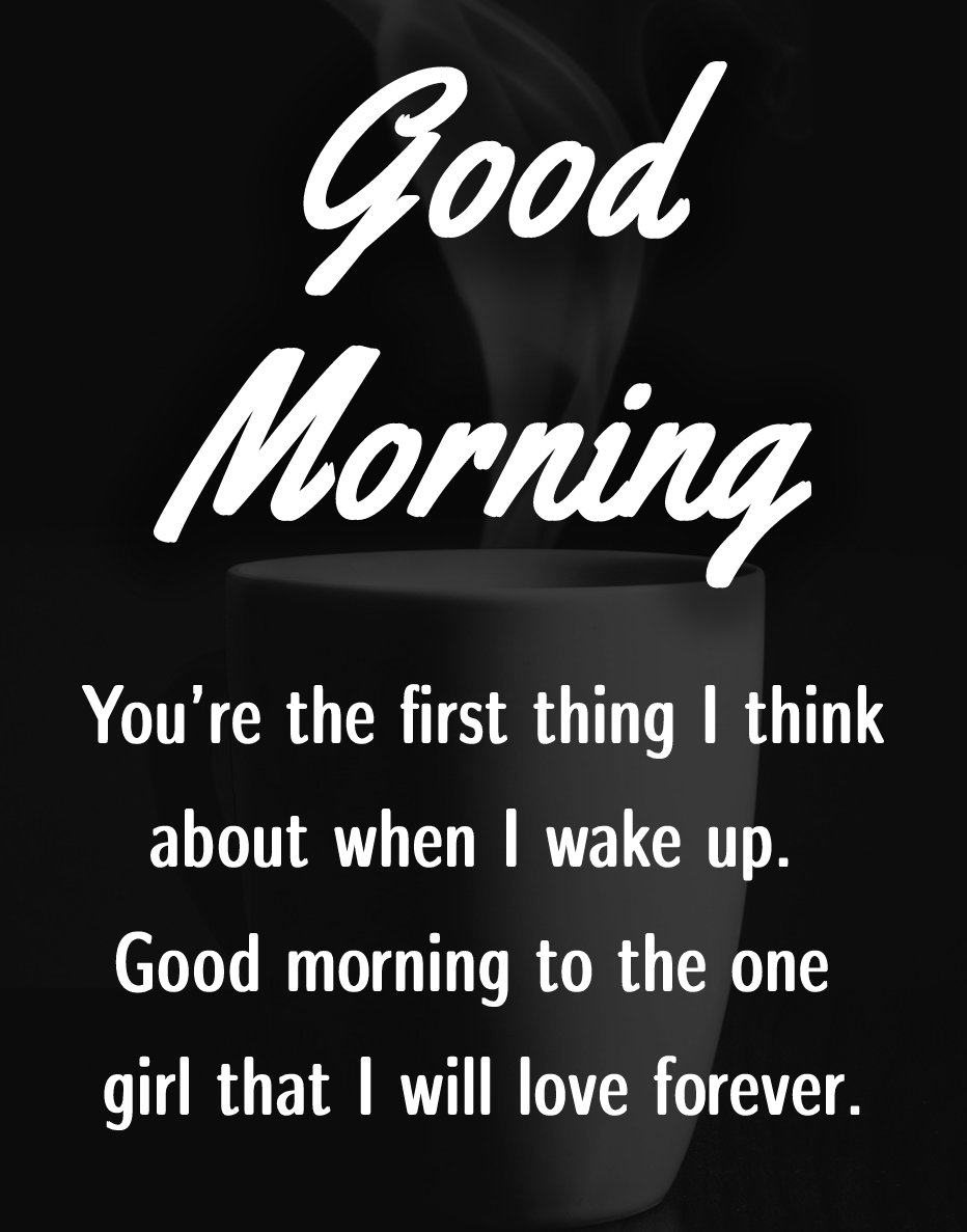 You’re the first thing I think about when I wake up. Good morning to the one girl that I will love forever. - Good Morning Messages For Girlfriend 