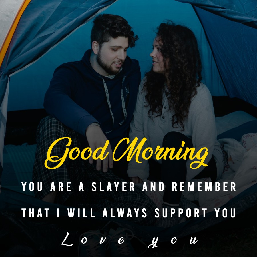 Good Morning. You are a slayer and remember that I will always support you! Love you. - Good Morning Messages For Girlfriend 