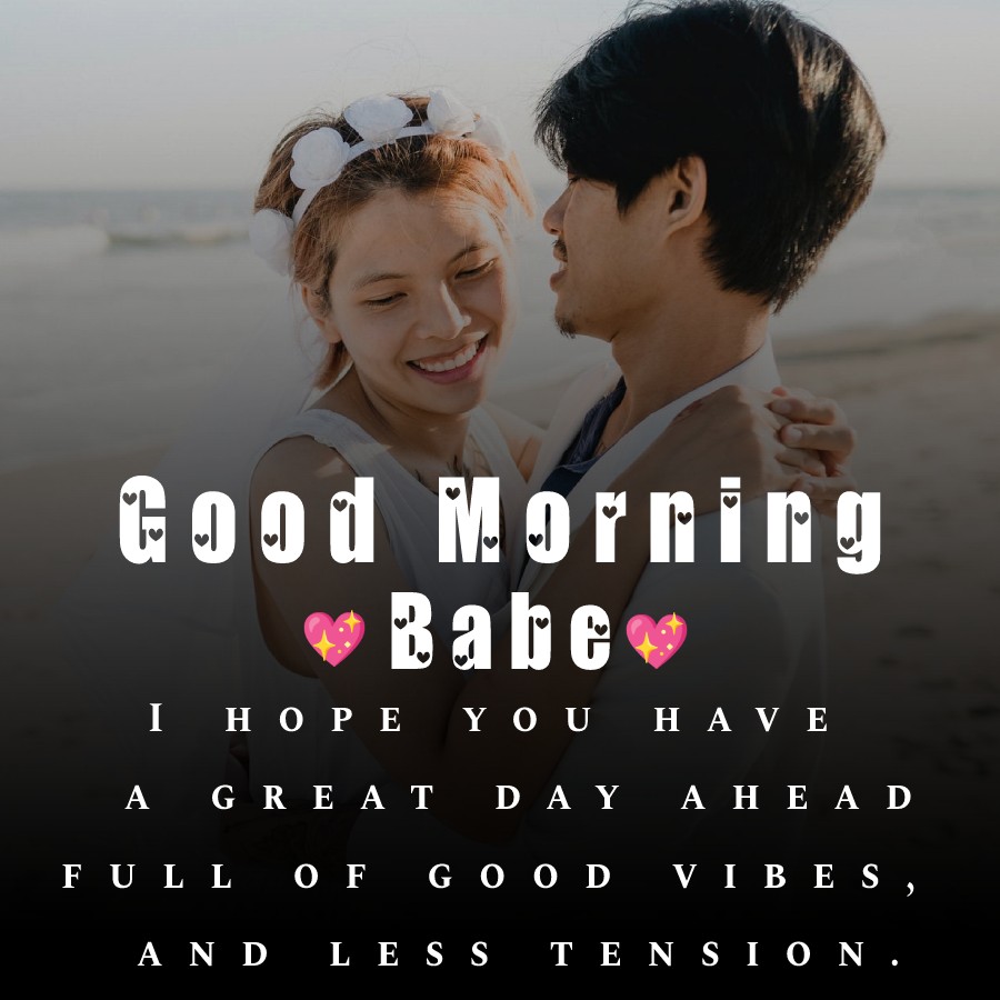 Good morning, babe! I hope you have a great day ahead, full of good vibes, and less tension. - Good Morning Messages For Girlfriend 