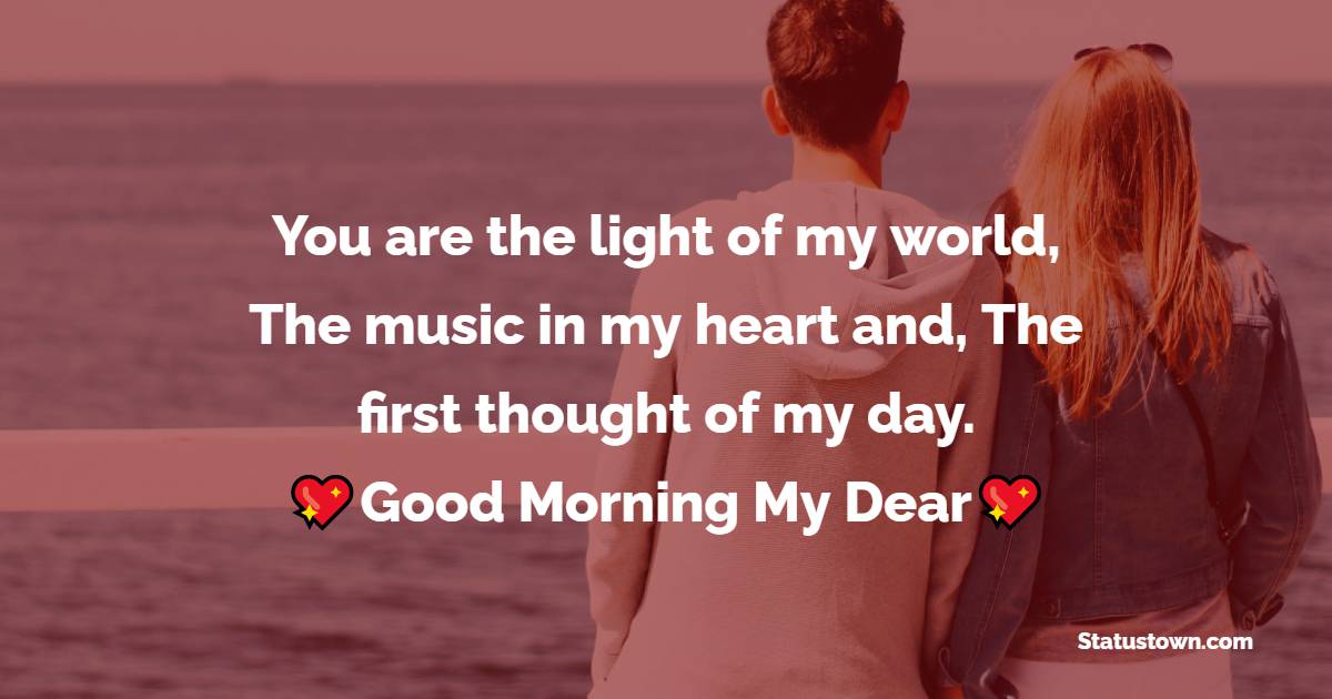 You are the light of my world, The music in my heart and, The first thought of my day. Good Morning My Dear. - Good Morning Messages For Wife 
