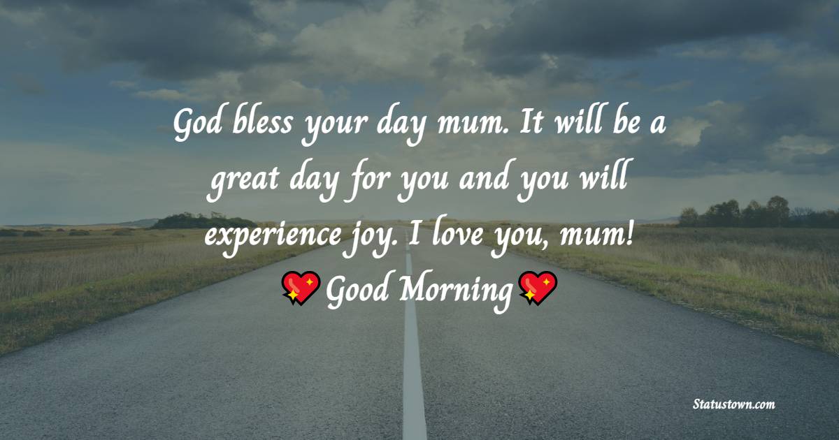 God bless your day mum. It will be a great day for you and you will experience joy. I love you, mum! - Good Morning Messages For mom