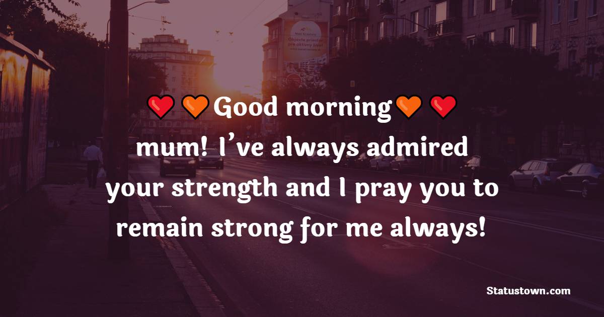 Good morning, mum! I’ve always admire your strength and I pray you remain strong for me always!