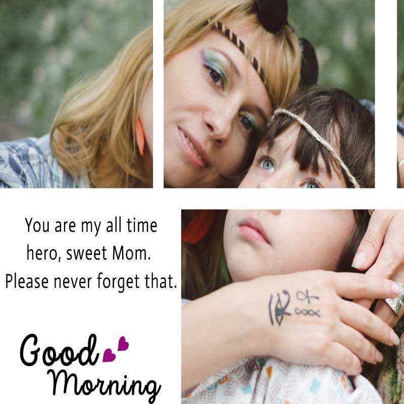 You are my all time hero, sweet Mom. Please never forget that. Good morning. - Good Morning Messages For mom