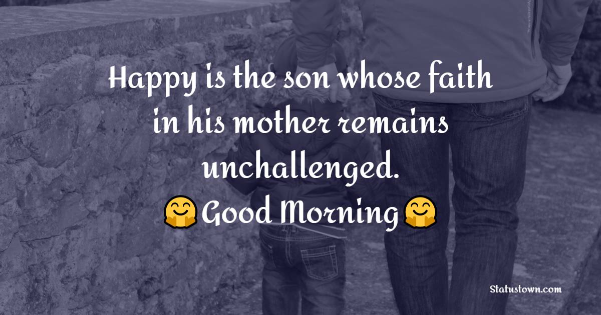 Happy is the son whose faith in his mother remains unchallenged. - Good Morning Messages For son  