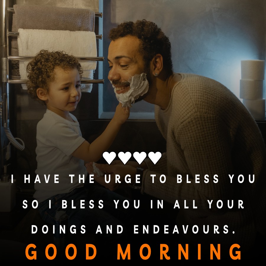 I have the urge to bless you, so I bless you in all your doings and endeavours. Good Morning - Good Morning Messages For son  