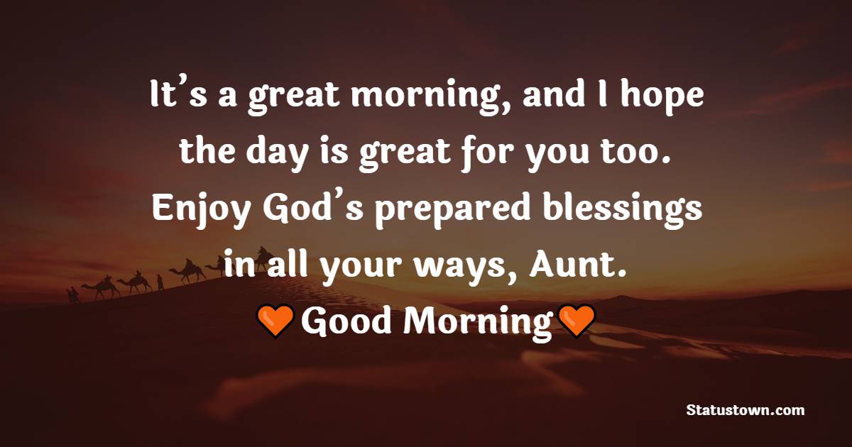 It’s a great morning, and I hope the day is great for you too. Enjoy God’s prepared blessings in all your ways, Aunt. Good morning.
