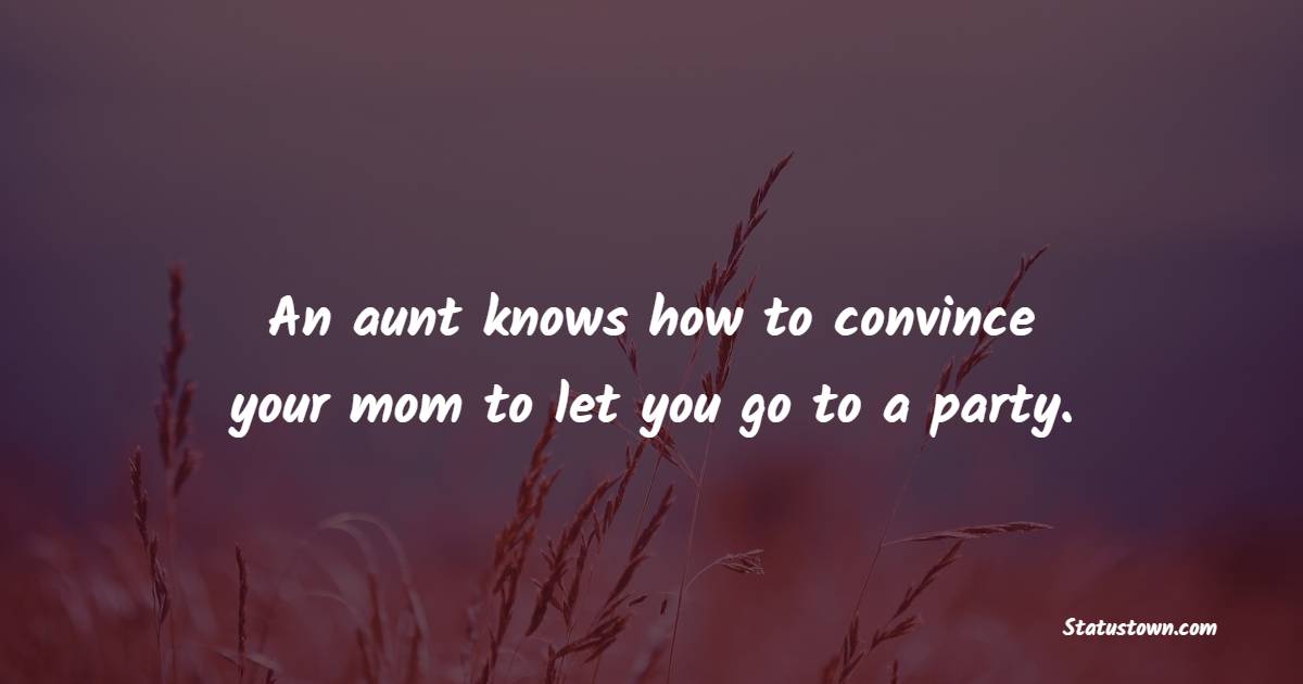 An aunt knows how to convince your mom to let you go to a party. - Good Morning Messages for Aunt 