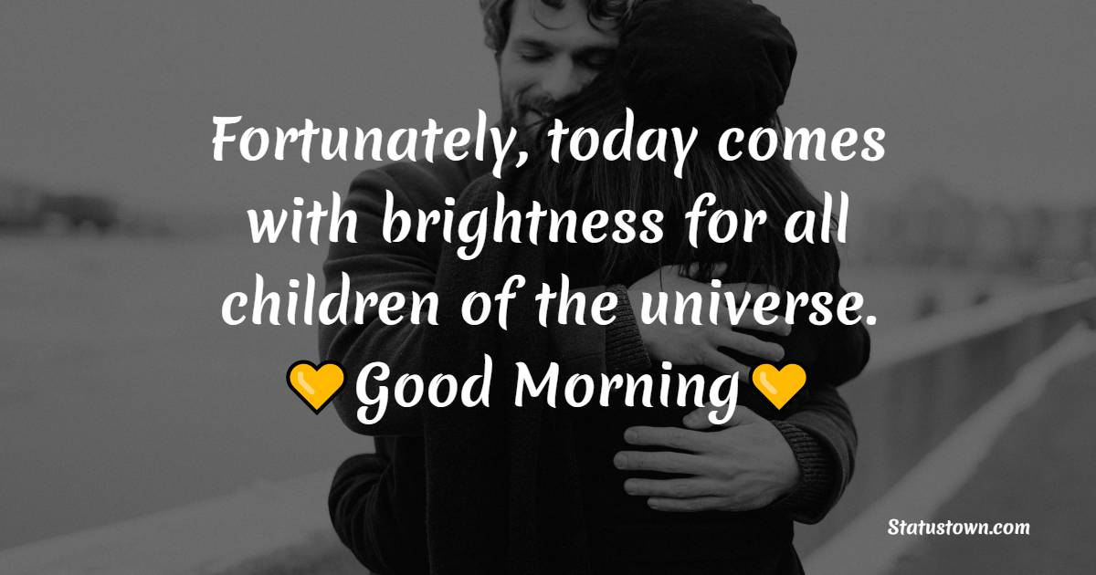 Fortunately, today comes with brightness for all children of the universe. Good morning