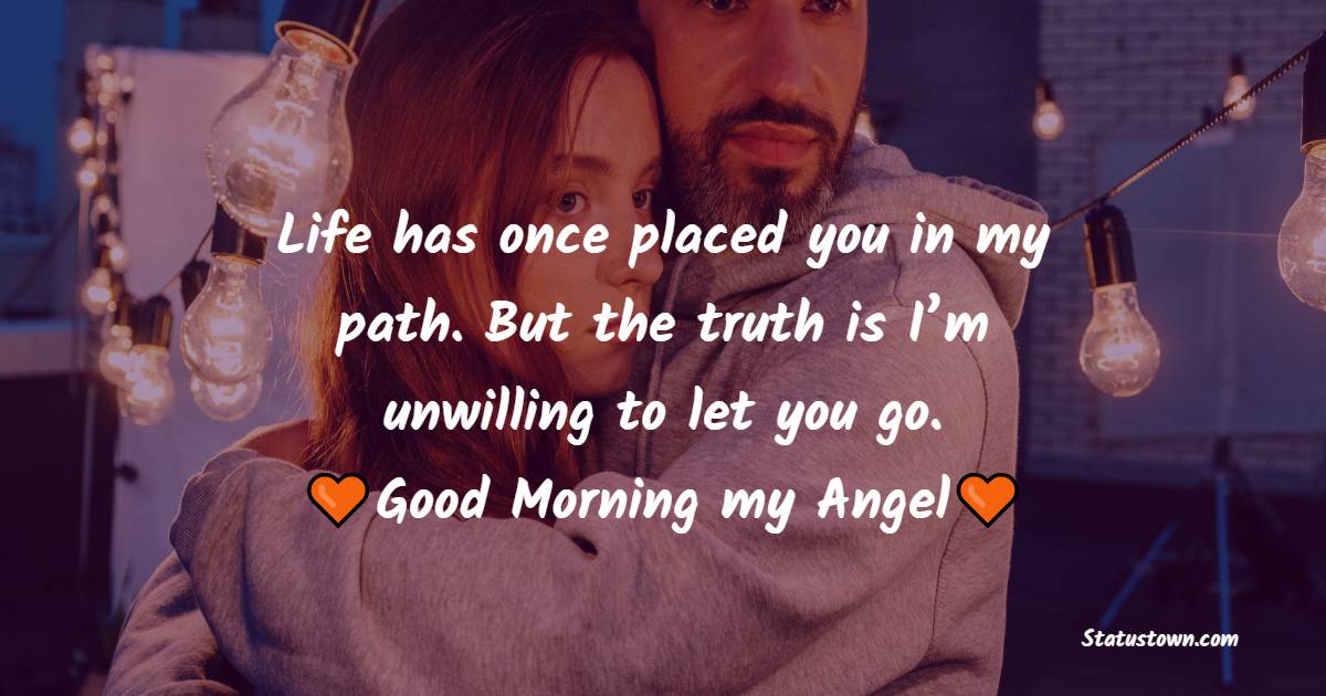 Life has once placed you in my path. But the truth is I’m unwilling to let you go. Good morning, my Angel - Good Morning Messages for Ex Girlfriend
 