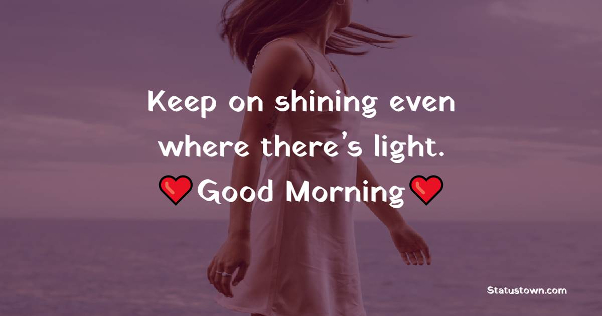 Keep on shining even where there’s light. Good morning