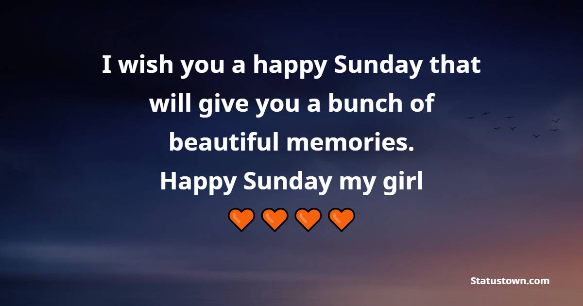 I wish you a happy Sunday that will give you a bunch of beautiful memories. Happy Sunday, my girl. - Happy Sunday Messages