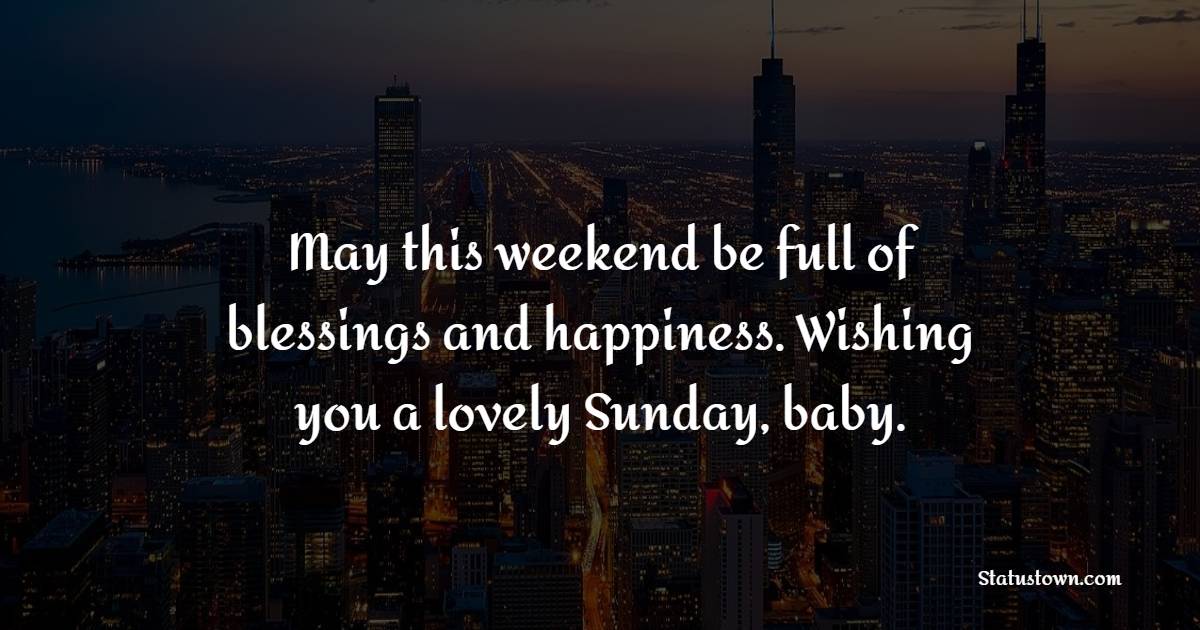 May this weekend be full of blessings and happiness. Wishing you a lovely Sunday, baby.