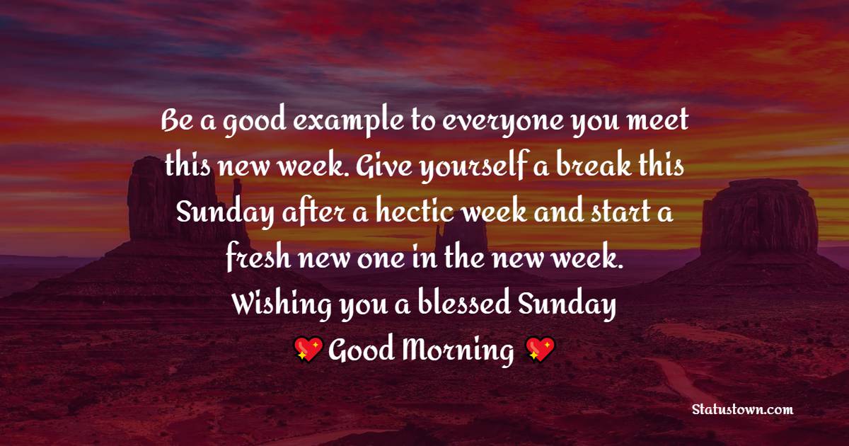 Be a good example to everyone you meet this new week. Give yourself a break this Sunday after a hectic week and start a fresh new one in the new week. Wishing you a blessed Sunday. - Happy Sunday Messages
