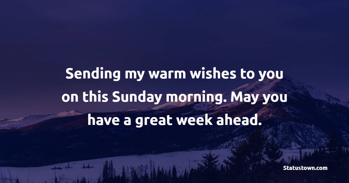 Sending my warm wishes to you on this Sunday morning. May you have a great week ahead. - Happy Sunday Messages