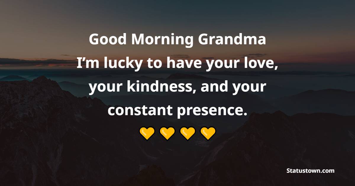 Good morning Grandma. I’m lucky to have your love, your kindness, and your constant presence.