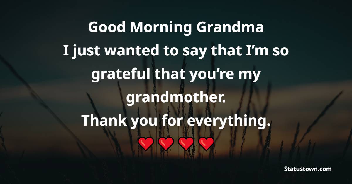 Good morning, grandma. I just wanted to say that I’m so grateful that you’re my grandmother.  Thank you for everything.
