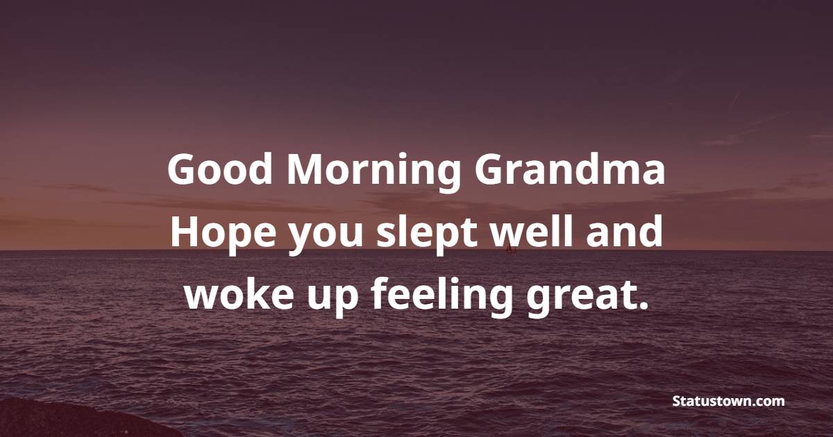 Good morning grandma. Hope you slept well and woke up feeling great. - Good Morning messages for Grandmother 