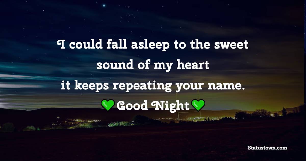 I could fall asleep to the sweet sound of my heart…it keeps repeating your name.
