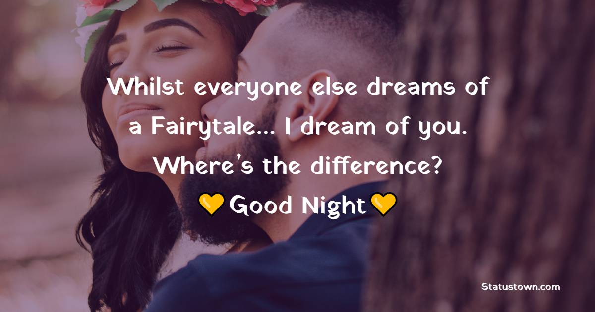 Whilst everyone else dreams of a Fairytale…I dream of you. Where’s the difference? Goodnight