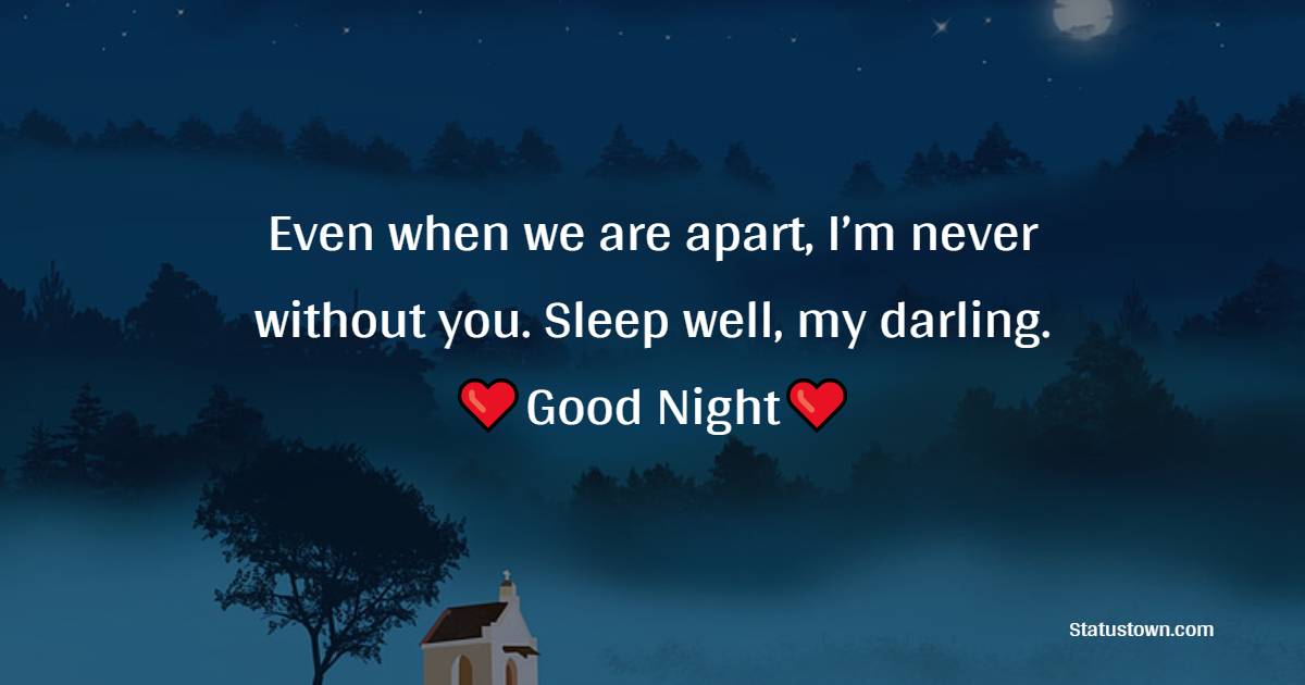 Even when we are apart, I’m never without you. Sleep well, my darling. - Good Night Messages for Fiance 