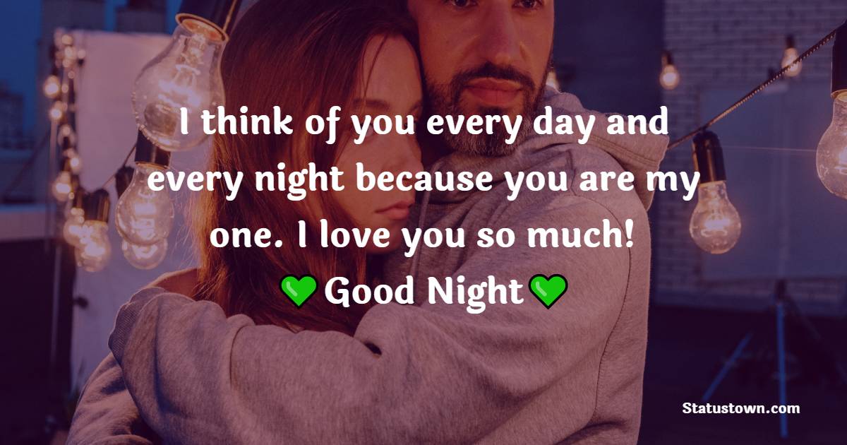 I think of you every day and every night because you are my one. I love you so much! Good Night! - Good Night Messages for Fiance 