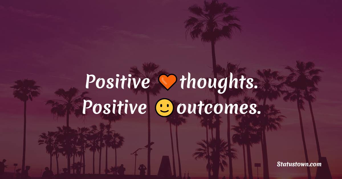 Positive thoughts. Positive outcomes. - Happiness Messages 