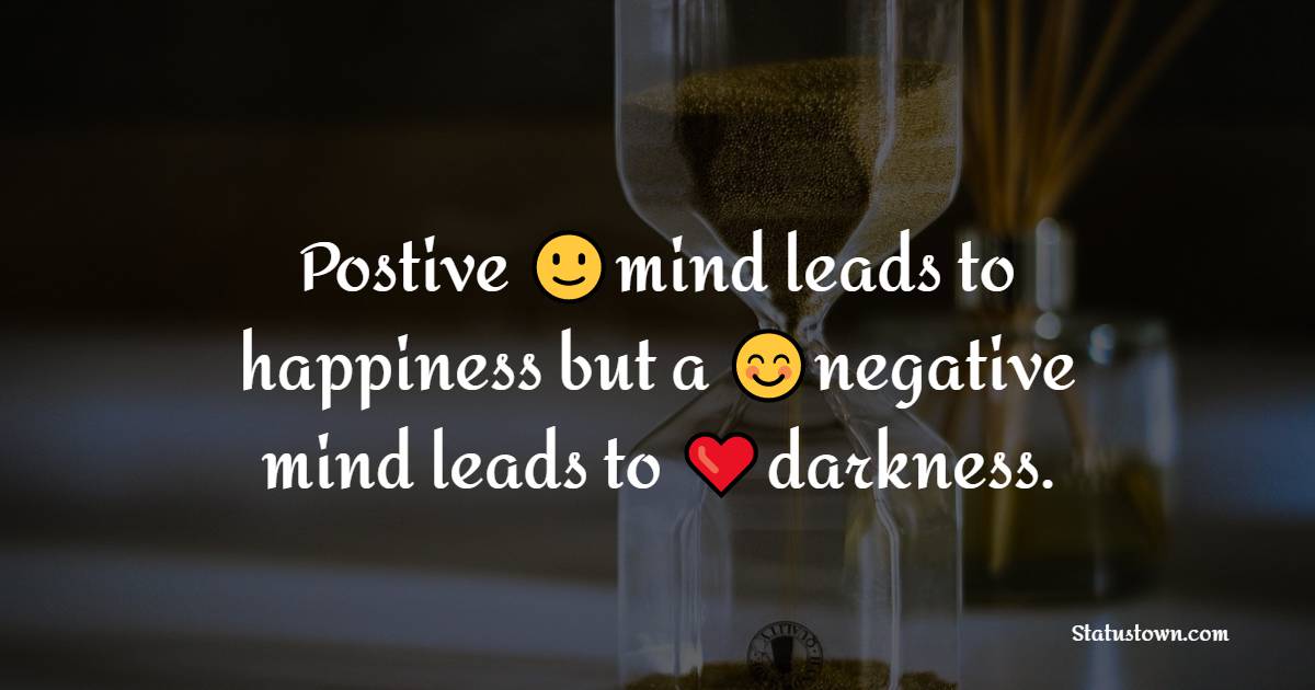 Postive mind leads to happiness but a negative mind leads to darkness. - Happiness Messages 