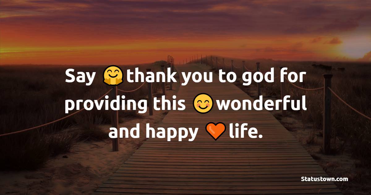 Say thank you to god for providing this wonderful and happy life. - Happiness Messages 