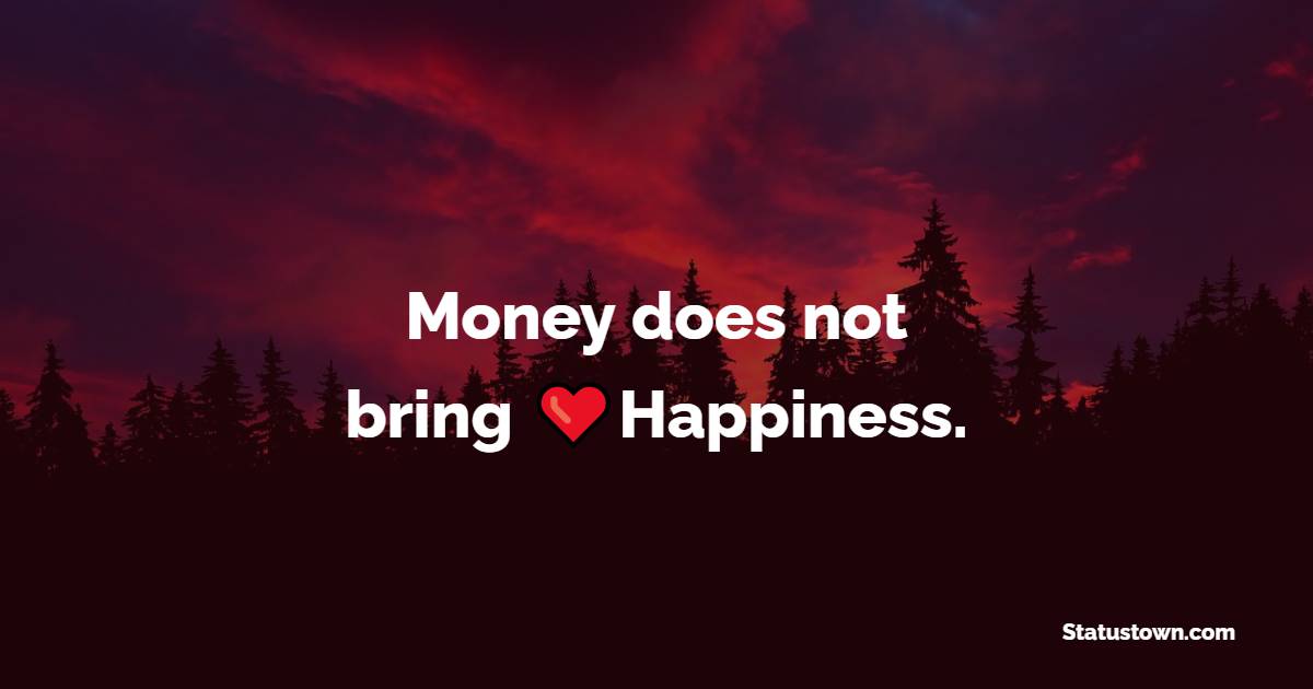 Money does not bring Happiness.