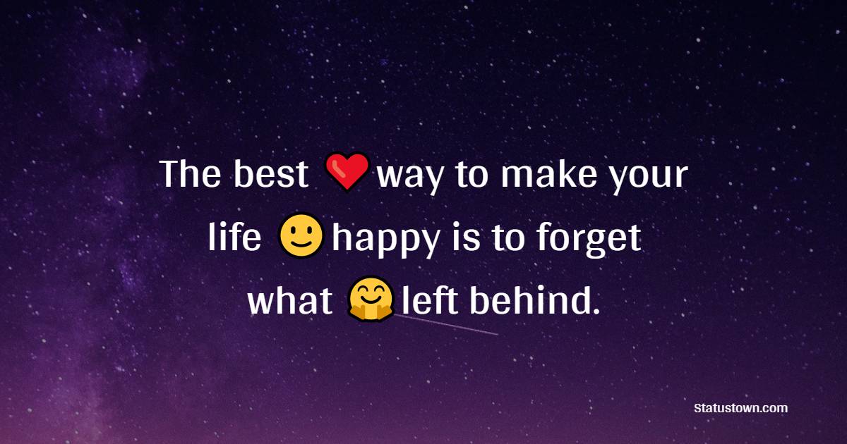 The best way to make your life happy is to forget what left behind. - Happiness Messages 