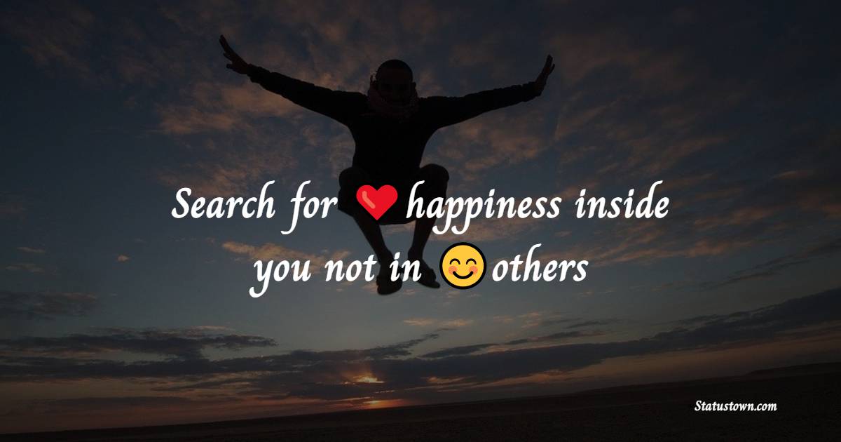 Search for happiness inside you not in others