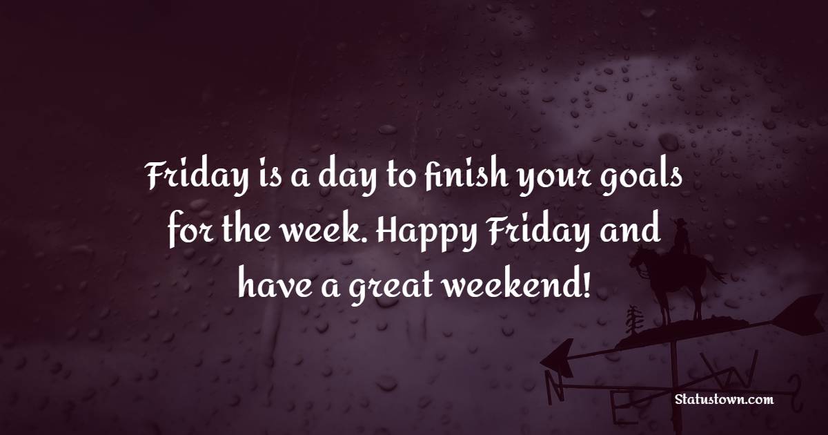 Friday is a day to finish your goals for the week. Happy Friday and have a great weekend! - Happy Friday Messages