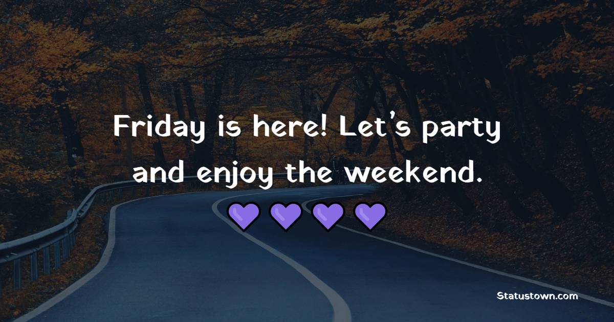 Friday is here! Let’s party and enjoy the weekend. - Happy Friday Messages 