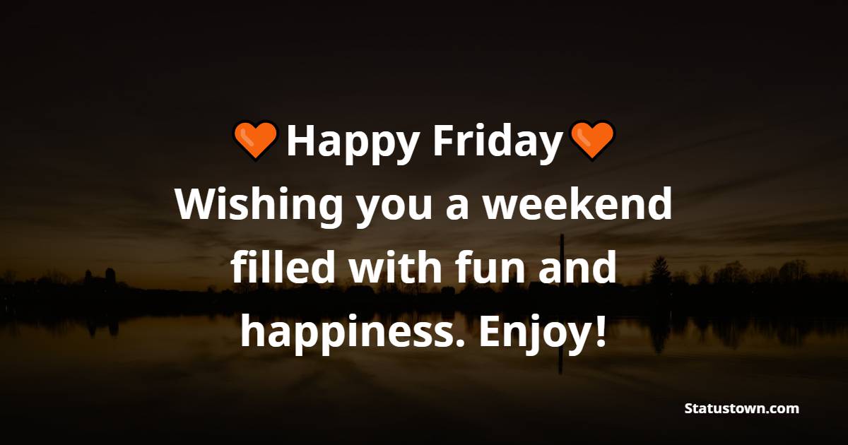 Happy Friday, Wishing you a weekend filled with fun and happiness. Enjoy! - Happy Friday Messages 