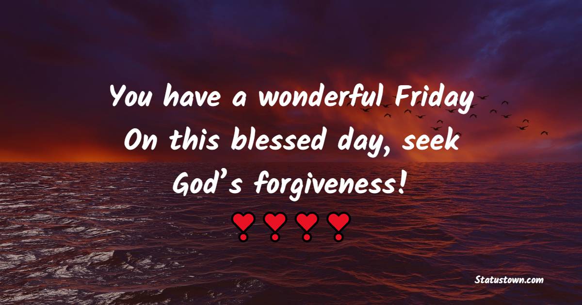 You have a wonderful Friday! On this blessed day, seek God’s forgiveness!