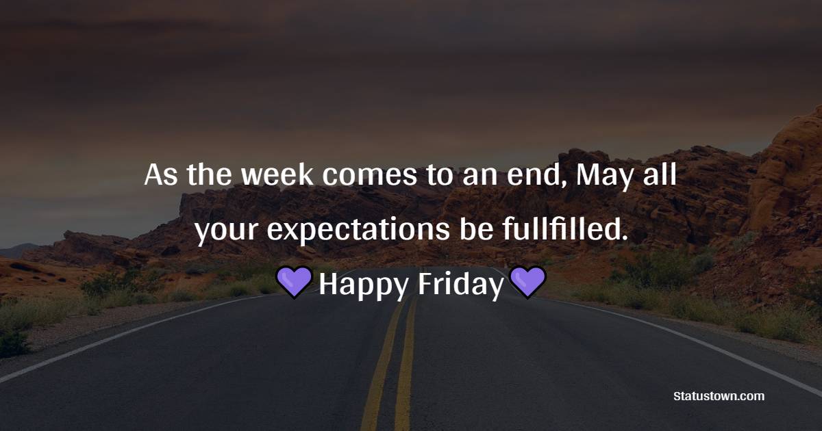 As the week comes to an end, May all your expectations be fullfilled. Happy Friday